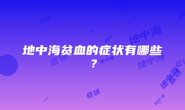 地中海贫血的症状有哪些？