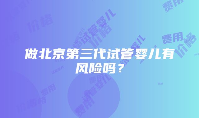 做北京第三代试管婴儿有风险吗？