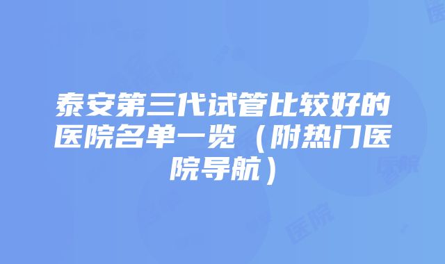 泰安第三代试管比较好的医院名单一览（附热门医院导航）