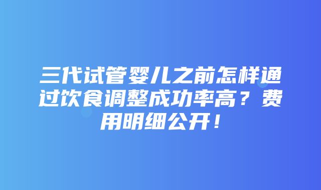 三代试管婴儿之前怎样通过饮食调整成功率高？费用明细公开！