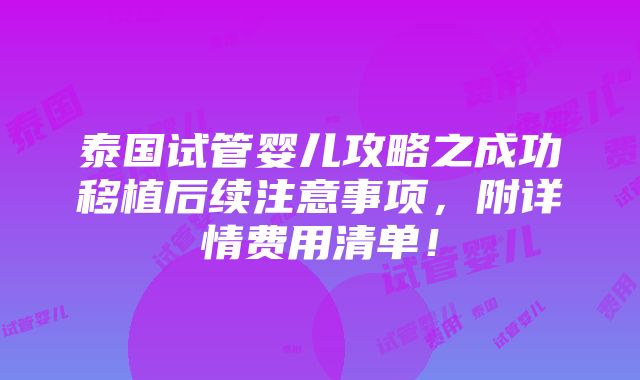 泰国试管婴儿攻略之成功移植后续注意事项，附详情费用清单！