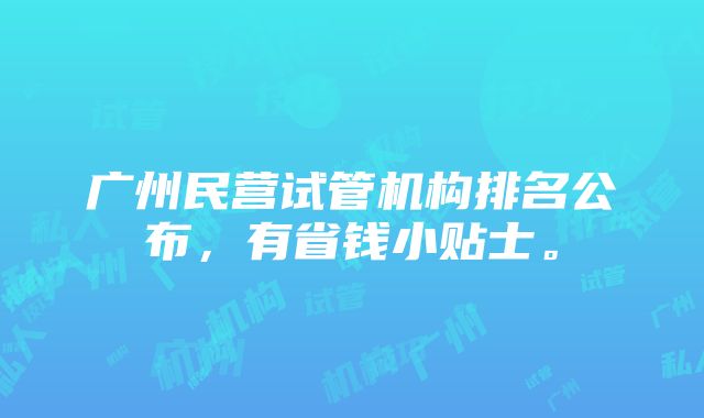 广州民营试管机构排名公布，有省钱小贴士。