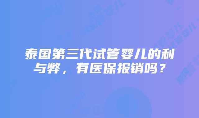 泰国第三代试管婴儿的利与弊，有医保报销吗？