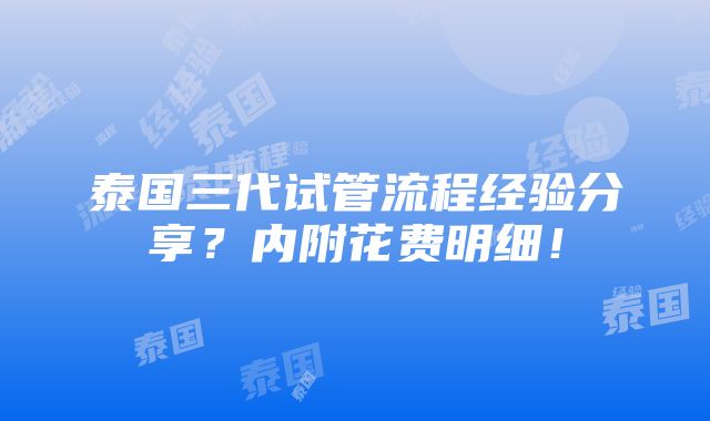 泰国三代试管流程经验分享？内附花费明细！