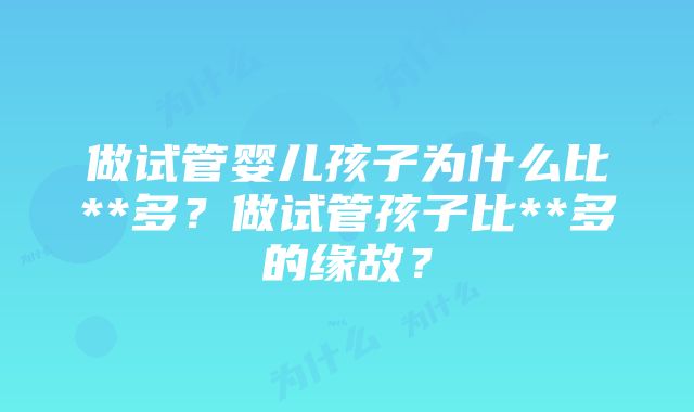 做试管婴儿孩子为什么比**多？做试管孩子比**多的缘故？