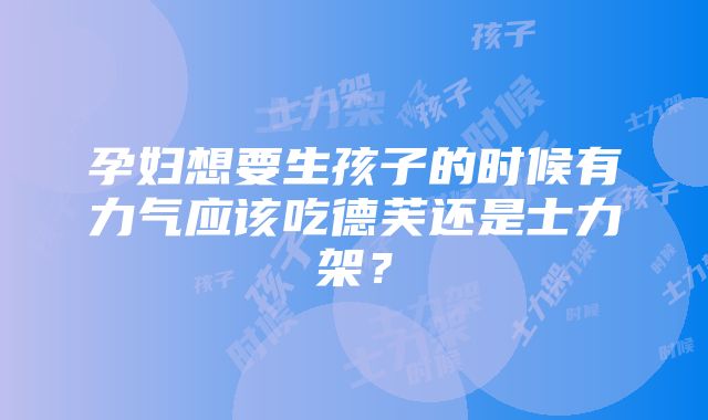 孕妇想要生孩子的时候有力气应该吃德芙还是士力架？