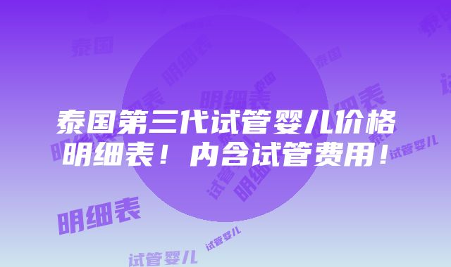 泰国第三代试管婴儿价格明细表！内含试管费用！