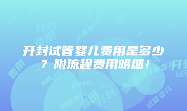 开封试管婴儿费用是多少？附流程费用明细！