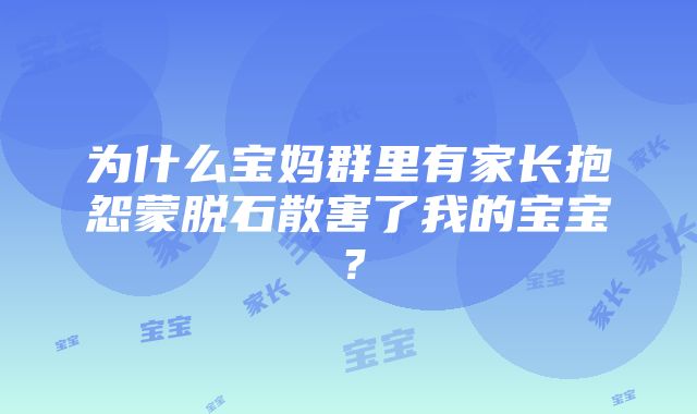 为什么宝妈群里有家长抱怨蒙脱石散害了我的宝宝？