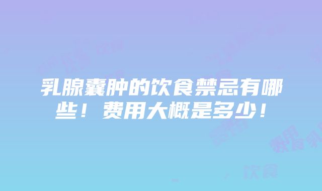 乳腺囊肿的饮食禁忌有哪些！费用大概是多少！