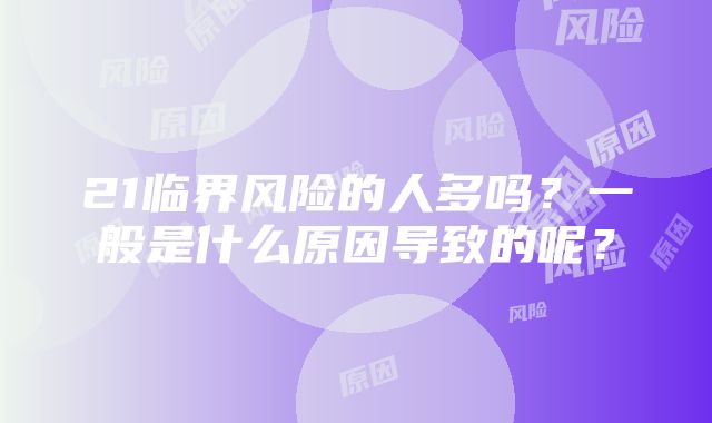 21临界风险的人多吗？一般是什么原因导致的呢？