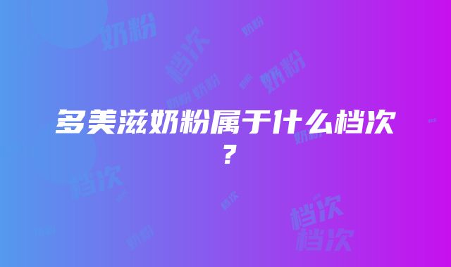 多美滋奶粉属于什么档次？