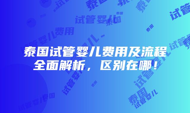 泰国试管婴儿费用及流程全面解析，区别在哪！