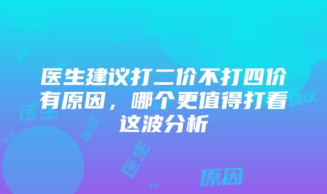 医生建议打二价不打四价有原因，哪个更值得打看这波分析