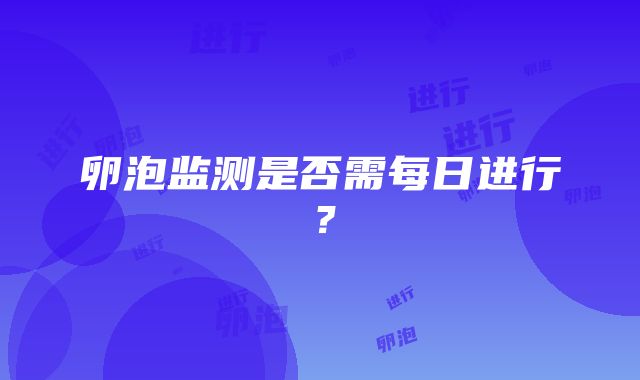 卵泡监测是否需每日进行？