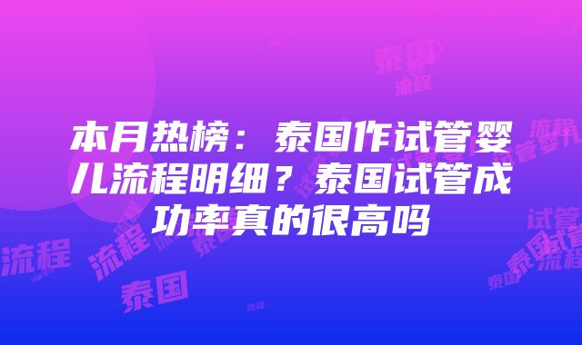 本月热榜：泰国作试管婴儿流程明细？泰国试管成功率真的很高吗