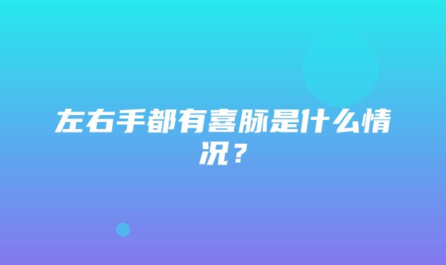 左右手都有喜脉是什么情况？