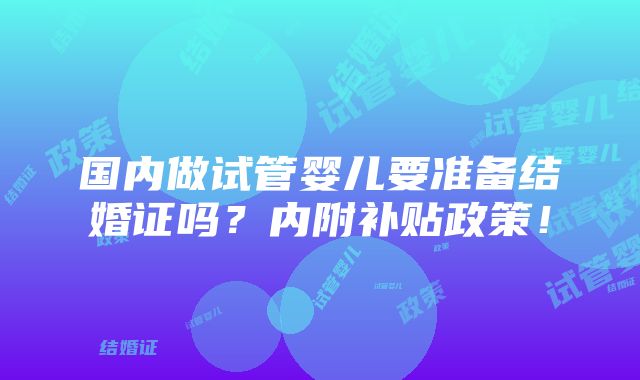 国内做试管婴儿要准备结婚证吗？内附补贴政策！