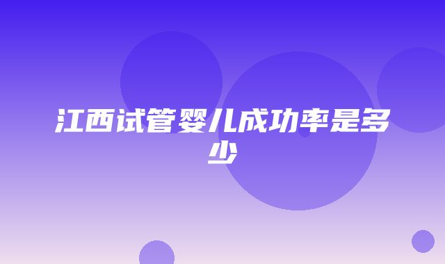 江西试管婴儿成功率是多少