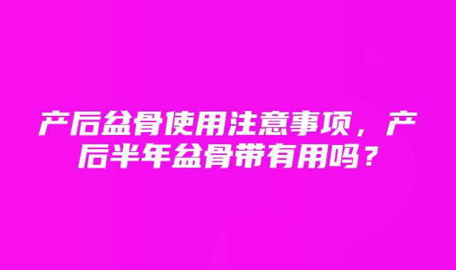 产后盆骨使用注意事项，产后半年盆骨带有用吗？