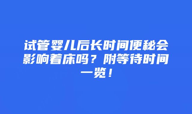 试管婴儿后长时间便秘会影响着床吗？附等待时间一览！