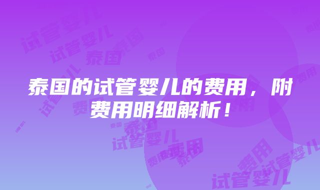 泰国的试管婴儿的费用，附费用明细解析！