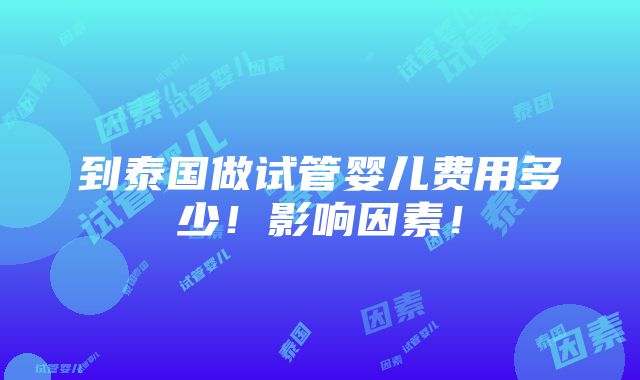 到泰国做试管婴儿费用多少！影响因素！