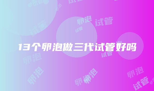 13个卵泡做三代试管好吗