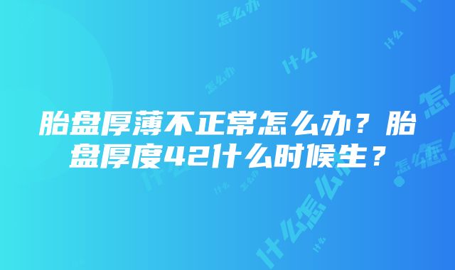 胎盘厚薄不正常怎么办？胎盘厚度42什么时候生？