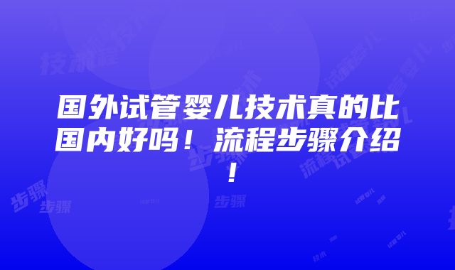 国外试管婴儿技术真的比国内好吗！流程步骤介绍！