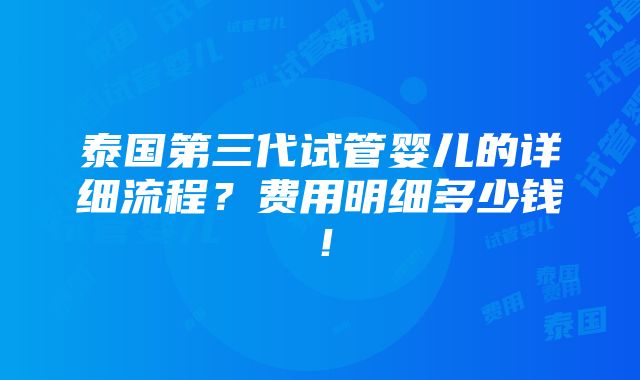 泰国第三代试管婴儿的详细流程？费用明细多少钱！