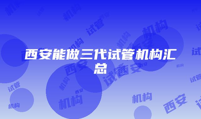 西安能做三代试管机构汇总