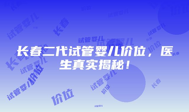 长春二代试管婴儿价位，医生真实揭秘！