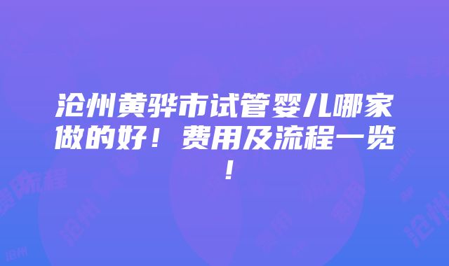 沧州黄骅市试管婴儿哪家做的好！费用及流程一览！