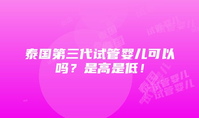 泰国第三代试管婴儿可以吗？是高是低！