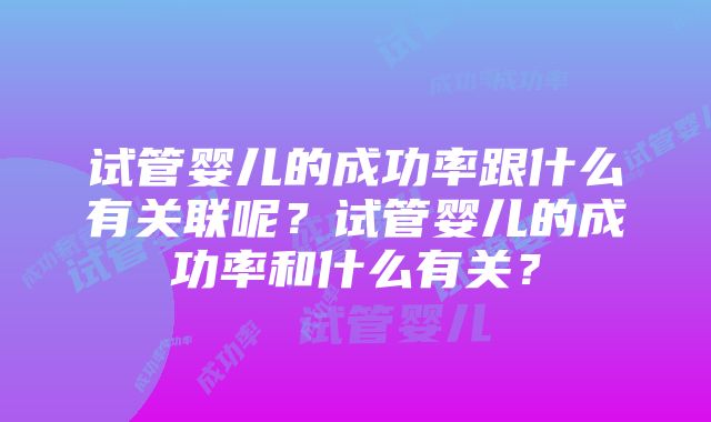 试管婴儿的成功率跟什么有关联呢？试管婴儿的成功率和什么有关？