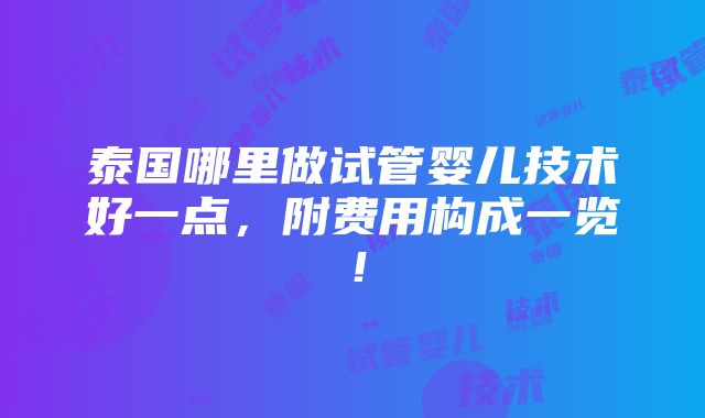 泰国哪里做试管婴儿技术好一点，附费用构成一览！