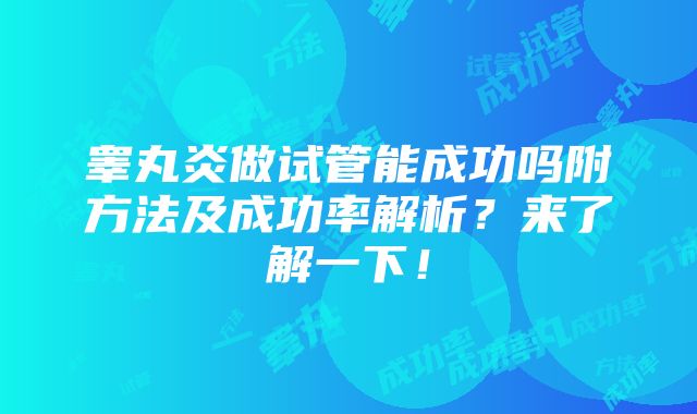 睾丸炎做试管能成功吗附方法及成功率解析？来了解一下！