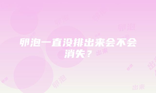 卵泡一直没排出来会不会消失？