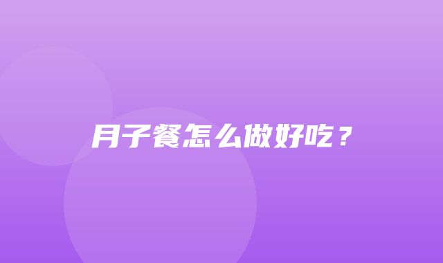 月子餐怎么做好吃？