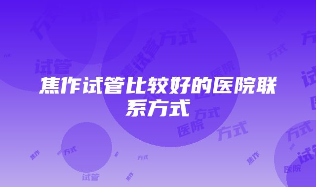 焦作试管比较好的医院联系方式