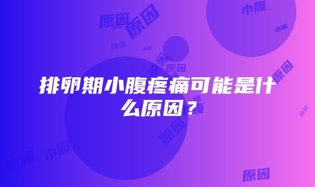 排卵期小腹疼痛可能是什么原因？