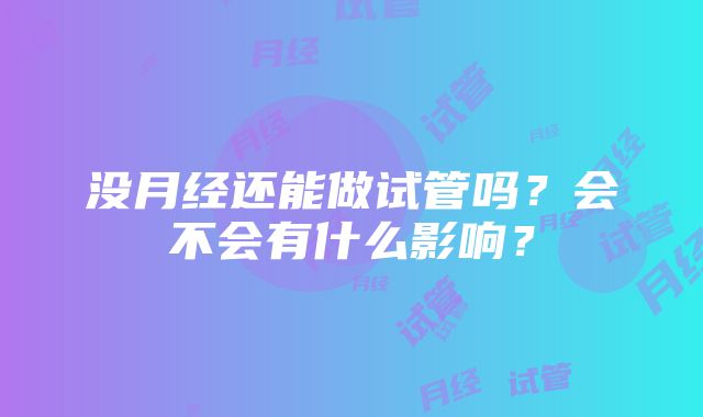 没月经还能做试管吗？会不会有什么影响？