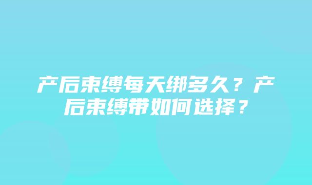 产后束缚每天绑多久？产后束缚带如何选择？