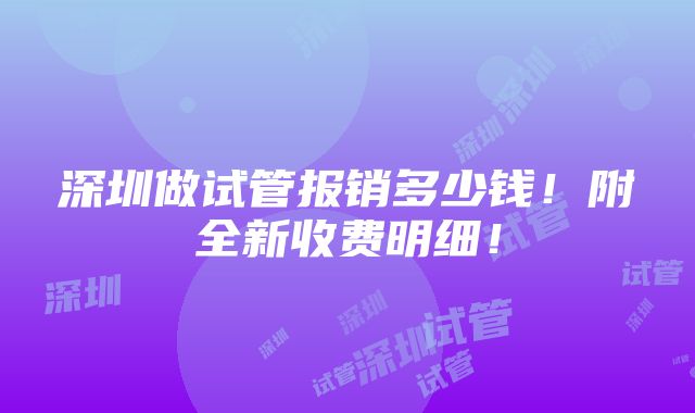 深圳做试管报销多少钱！附全新收费明细！