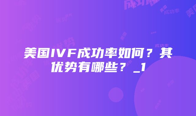 美国IVF成功率如何？其优势有哪些？_1