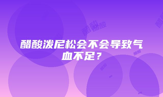 醋酸泼尼松会不会导致气血不足？