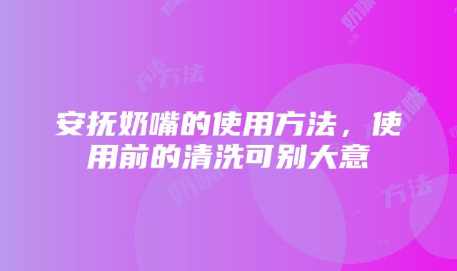 安抚奶嘴的使用方法，使用前的清洗可别大意