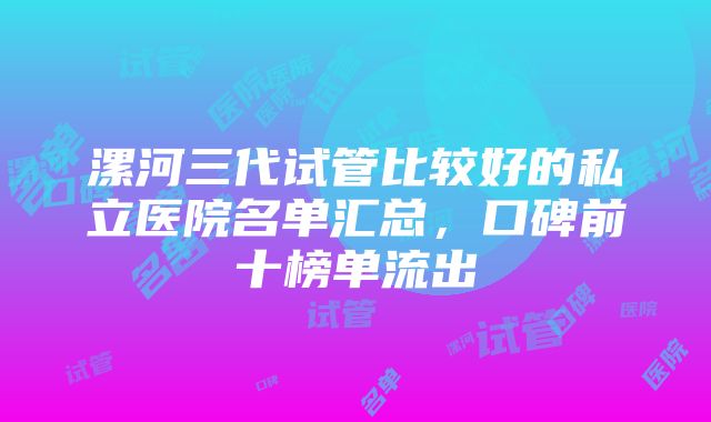 漯河三代试管比较好的私立医院名单汇总，口碑前十榜单流出