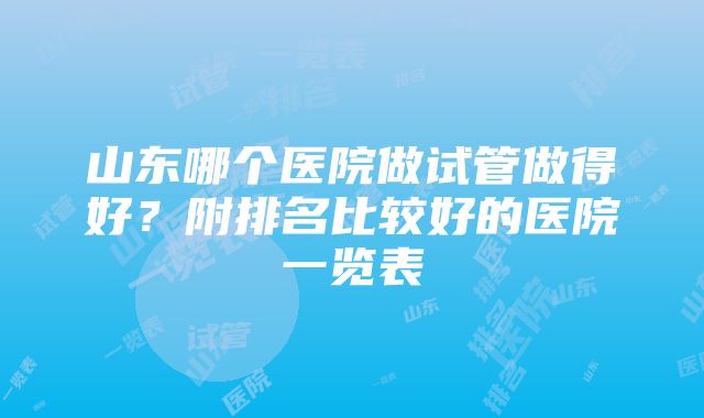 山东哪个医院做试管做得好？附排名比较好的医院一览表